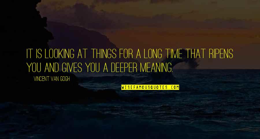 Deeper Meaning Quotes By Vincent Van Gogh: It is looking at things for a long