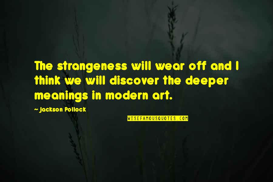 Deeper Meanings Quotes By Jackson Pollock: The strangeness will wear off and I think