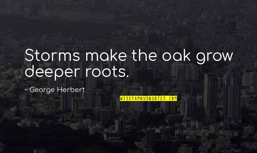 Deeper Roots Quotes By George Herbert: Storms make the oak grow deeper roots.