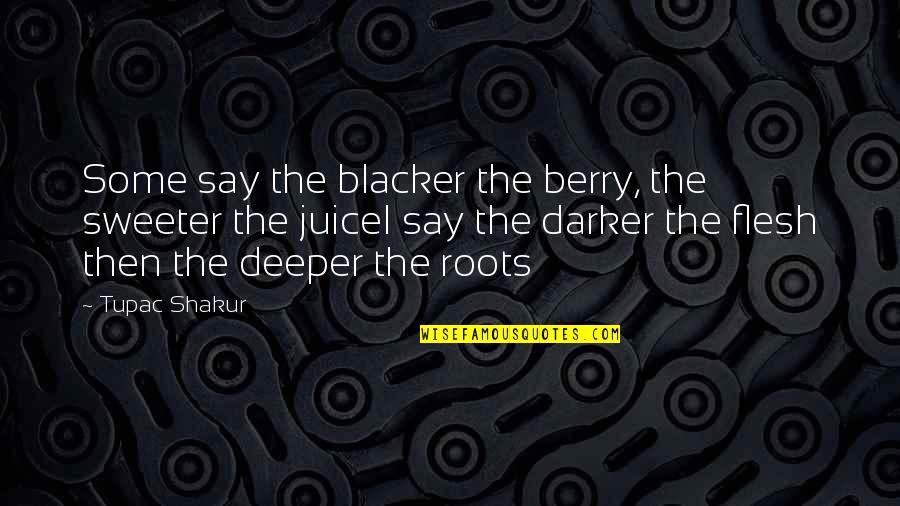 Deeper Roots Quotes By Tupac Shakur: Some say the blacker the berry, the sweeter