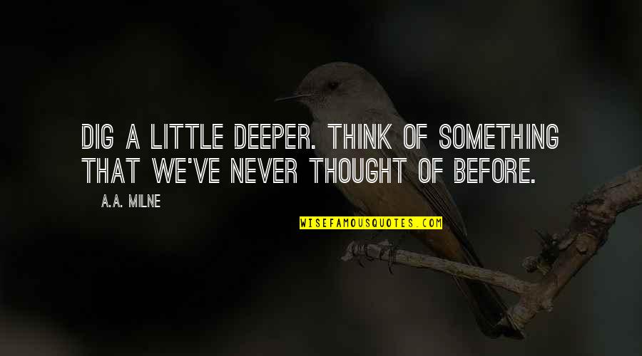 Deeper Thought Quotes By A.A. Milne: Dig a little deeper. Think of something that