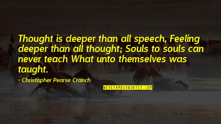 Deeper Thought Quotes By Christopher Pearse Cranch: Thought is deeper than all speech, Feeling deeper