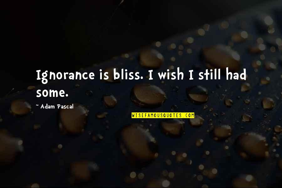 Deepesh Patel Quotes By Adam Pascal: Ignorance is bliss. I wish I still had Deepesh Patel Quotes By Adam Pascal: Ignorance is bliss. I wish I still had