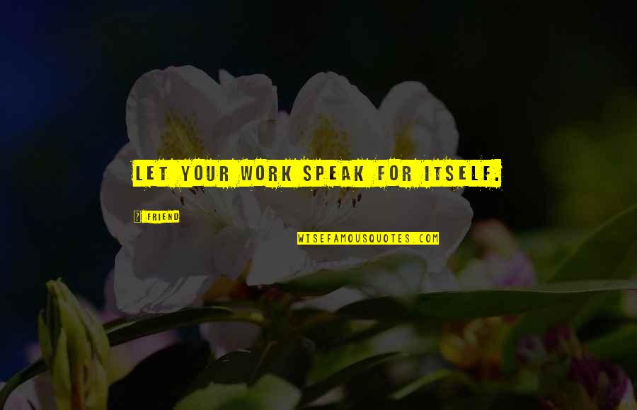 Deepesh Sawant Quotes By Friend: Let your work speak for itself. Deepesh Sawant Quotes By Friend: Let your work speak for itself.