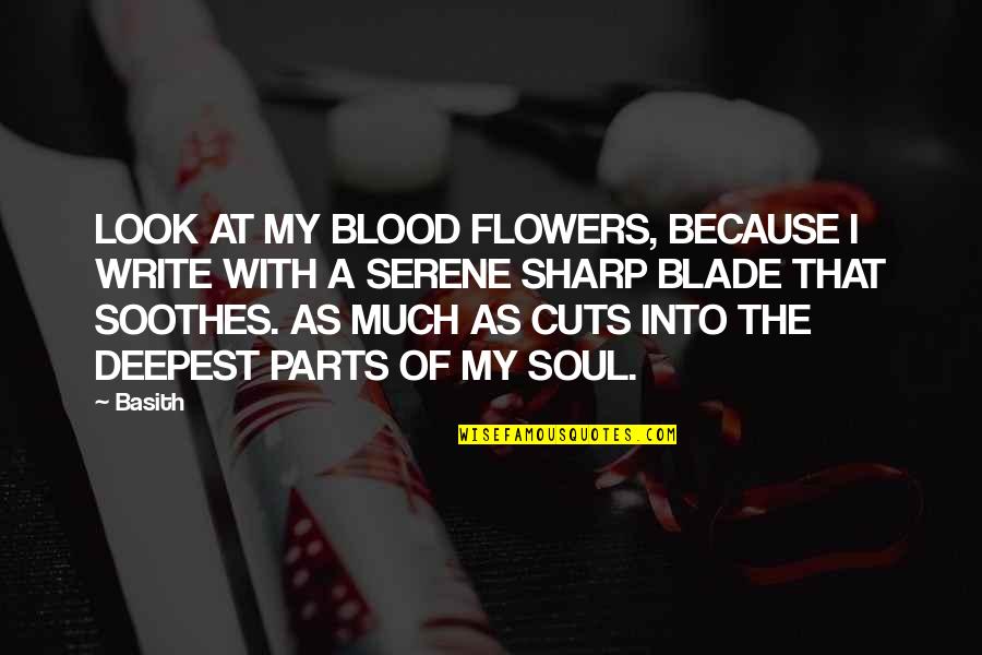 Deepest Life Quotes By Basith: LOOK AT MY BLOOD FLOWERS, BECAUSE I WRITE
