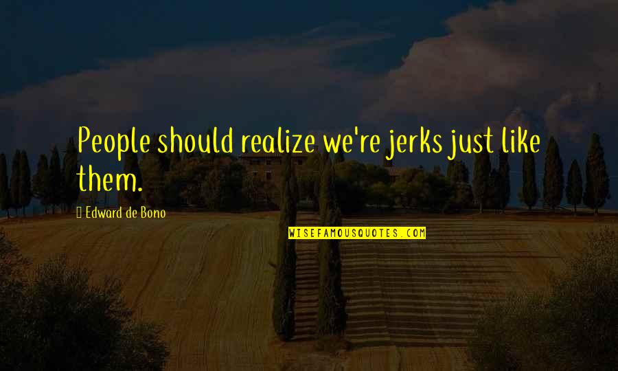 Deepest Sympathy Quotes By Edward De Bono: People should realize we're jerks just like them. Deepest Sympathy Quotes By Edward De Bono: People should realize we're jerks just like them.