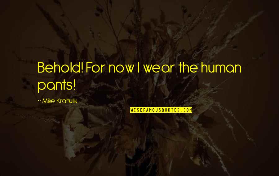 Deepest Well Quotes By Mike Krahulik: Behold! For now I wear the human pants! Deepest Well Quotes By Mike Krahulik: Behold! For now I wear the human pants!