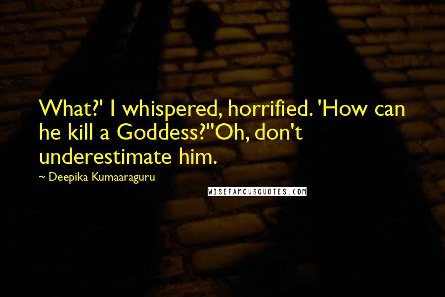 Deepika Kumaaraguru quotes: What?' I whispered, horrified. 'How can he kill a Goddess?''Oh, don't underestimate him.