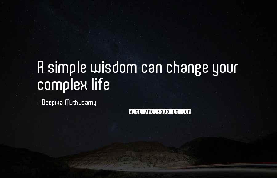 Deepika Muthusamy quotes: A simple wisdom can change your complex life