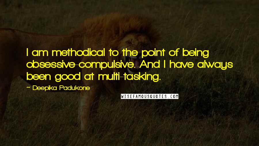 Deepika Padukone quotes: I am methodical to the point of being obsessive-compulsive. And I have always been good at multi-tasking.