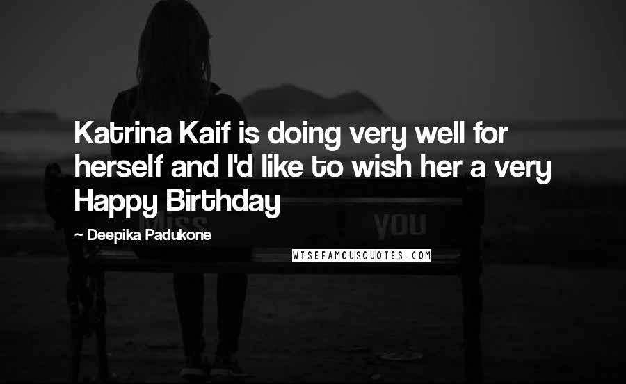 Deepika Padukone quotes: Katrina Kaif is doing very well for herself and I'd like to wish her a very Happy Birthday
