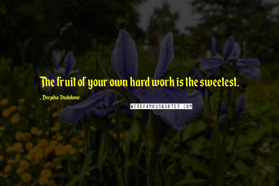 Deepika Padukone quotes: The fruit of your own hard work is the sweetest.