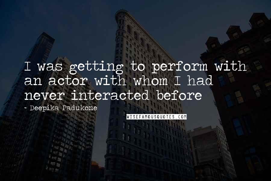 Deepika Padukone quotes: I was getting to perform with an actor with whom I had never interacted before