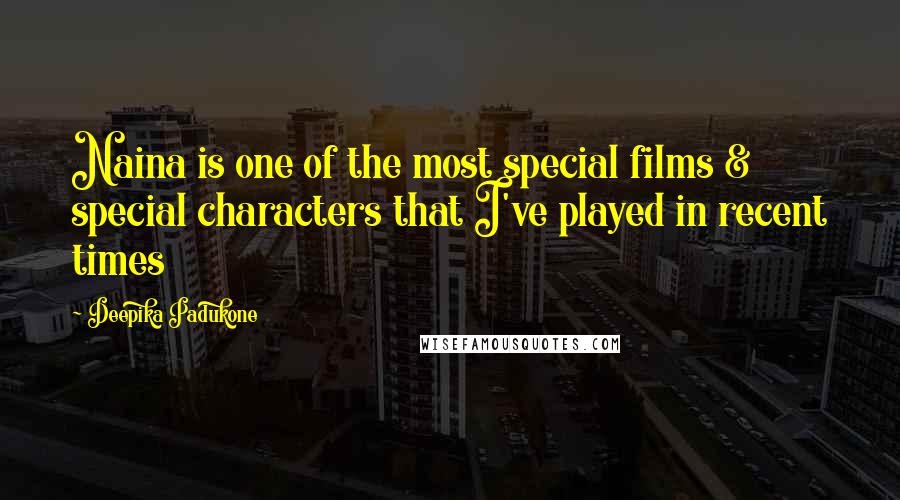 Deepika Padukone quotes: Naina is one of the most special films & special characters that I've played in recent times