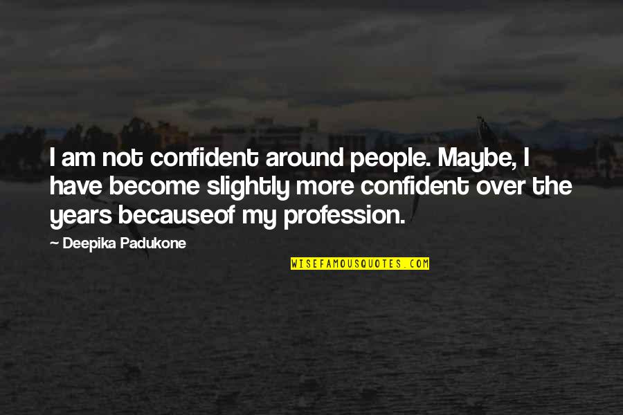 Deepika Quotes By Deepika Padukone: I am not confident around people. Maybe, I