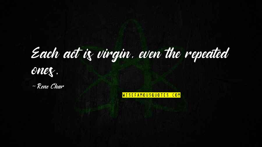 Deepings Quotes By Rene Char: Each act is virgin, even the repeated ones. Deepings Quotes By Rene Char: Each act is virgin, even the repeated ones.