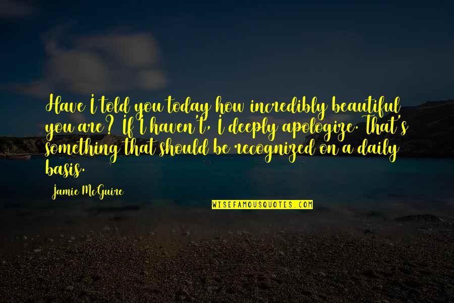 Deeply Apologize Quotes By Jamie McGuire: Have I told you today how incredibly beautiful
