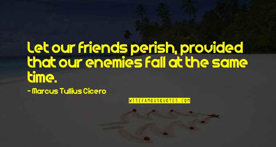 Deeply Apologize Quotes By Marcus Tullius Cicero: Let our friends perish, provided that our enemies