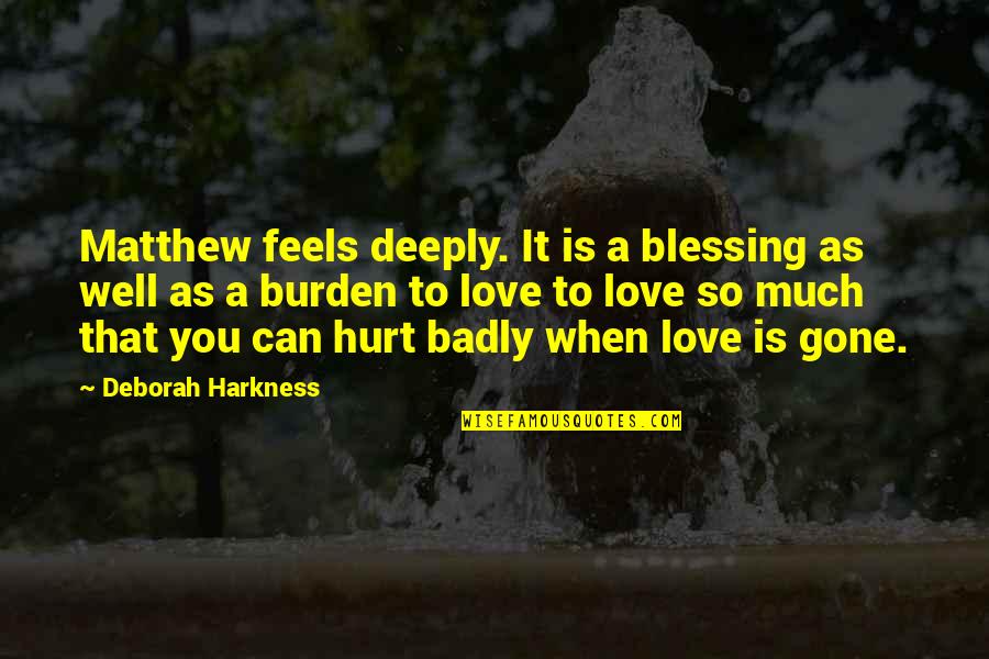 Deeply Hurt In Love Quotes By Deborah Harkness: Matthew feels deeply. It is a blessing as Deeply Hurt In Love Quotes By Deborah Harkness: Matthew feels deeply. It is a blessing as