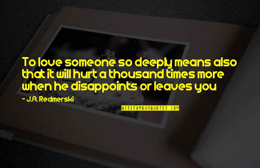 Deeply Hurt In Love Quotes By J.A. Redmerski: To love someone so deeply means also that