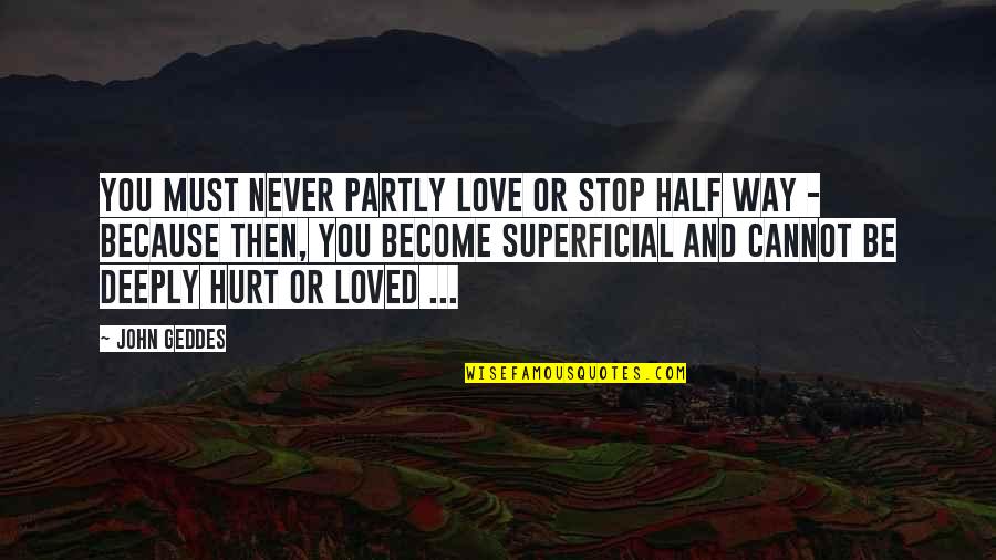 Deeply Hurt In Love Quotes By John Geddes: You must never partly love or stop half