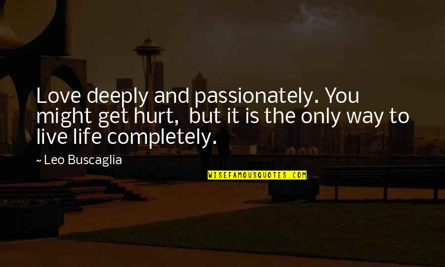Deeply Hurt In Love Quotes By Leo Buscaglia: Love deeply and passionately. You might get hurt,