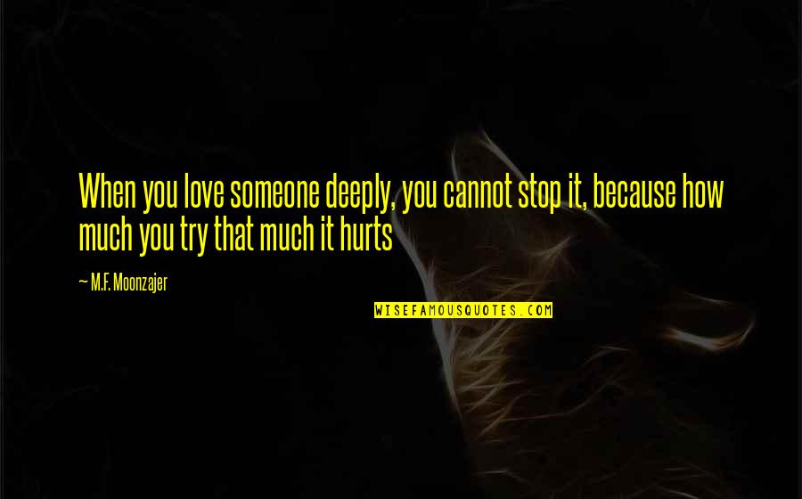Deeply Hurt In Love Quotes By M.F. Moonzajer: When you love someone deeply, you cannot stop