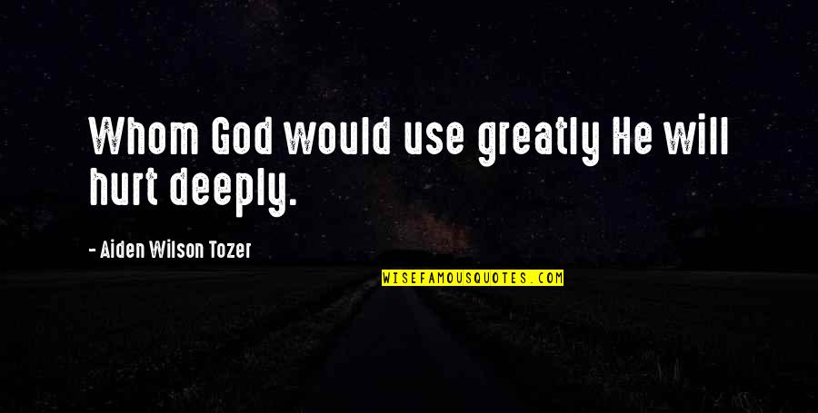 Deeply Hurt Quotes By Aiden Wilson Tozer: Whom God would use greatly He will hurt