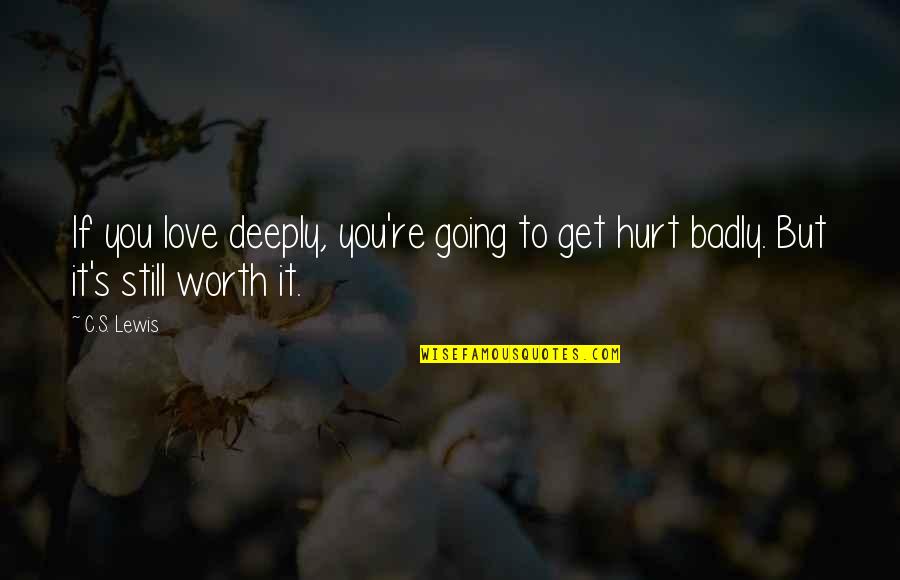 Deeply Hurt Quotes By C.S. Lewis: If you love deeply, you're going to get