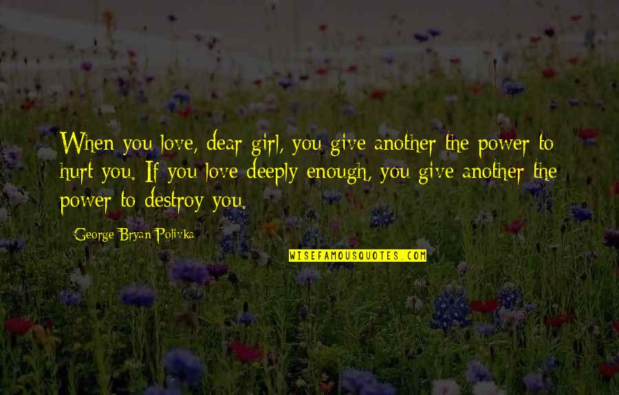 Deeply Hurt Quotes By George Bryan Polivka: When you love, dear girl, you give another