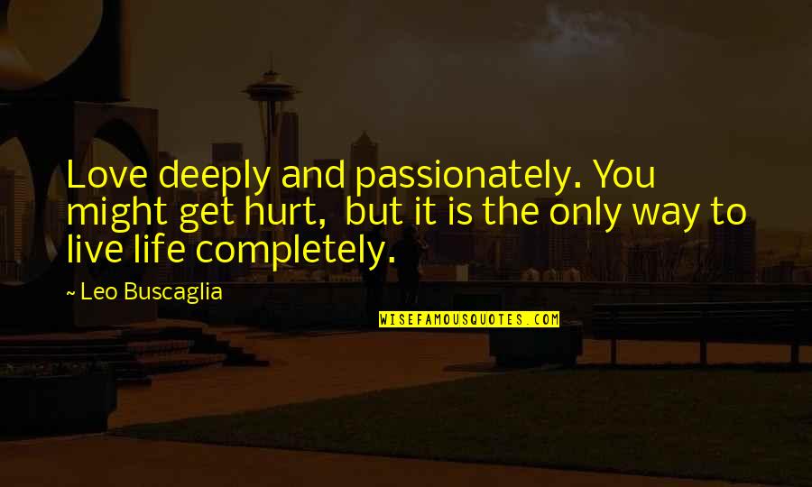 Deeply Hurt Quotes By Leo Buscaglia: Love deeply and passionately. You might get hurt,