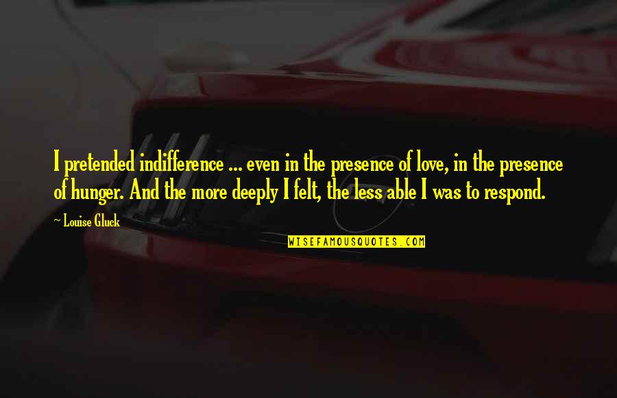 Deeply In Love Quotes By Louise Gluck: I pretended indifference ... even in the presence Deeply In Love Quotes By Louise Gluck: I pretended indifference ... even in the presence
