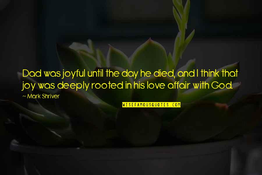 Deeply In Love Quotes By Mark Shriver: Dad was joyful until the day he died, Deeply In Love Quotes By Mark Shriver: Dad was joyful until the day he died,