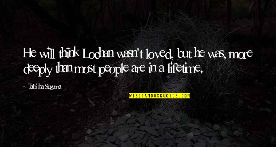 Deeply In Love Quotes By Tabitha Suzuma: He will think Lochan wasn't loved, but he Deeply In Love Quotes By Tabitha Suzuma: He will think Lochan wasn't loved, but he