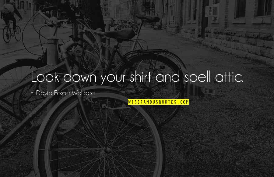 Deeply In Love With Her Quotes By David Foster Wallace: Look down your shirt and spell attic. Deeply In Love With Her Quotes By David Foster Wallace: Look down your shirt and spell attic.