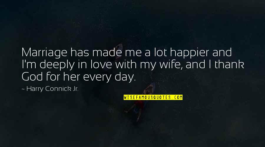 Deeply In Love With Her Quotes By Harry Connick Jr.: Marriage has made me a lot happier and Deeply In Love With Her Quotes By Harry Connick Jr.: Marriage has made me a lot happier and