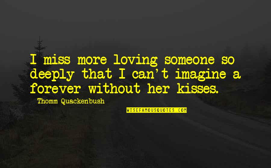 Deeply In Love With Her Quotes By Thomm Quackenbush: I miss more loving someone so deeply that Deeply In Love With Her Quotes By Thomm Quackenbush: I miss more loving someone so deeply that