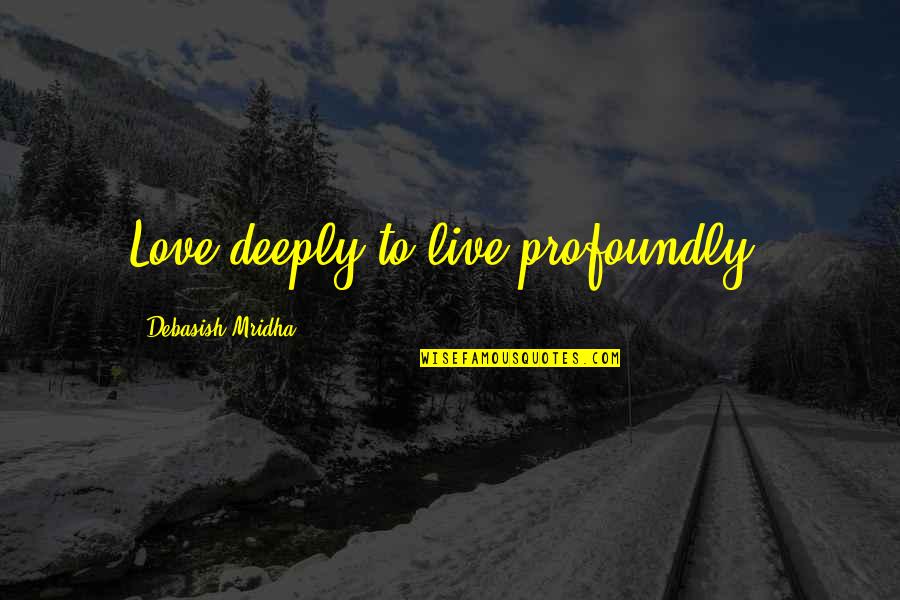 Deeply Love Quotes Quotes By Debasish Mridha: Love deeply to live profoundly.