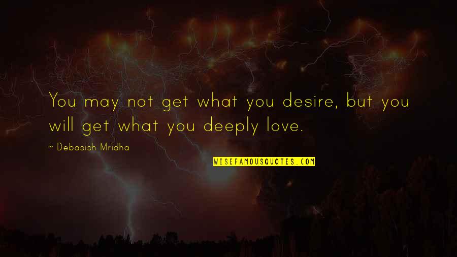 Deeply Love Quotes Quotes By Debasish Mridha: You may not get what you desire, but