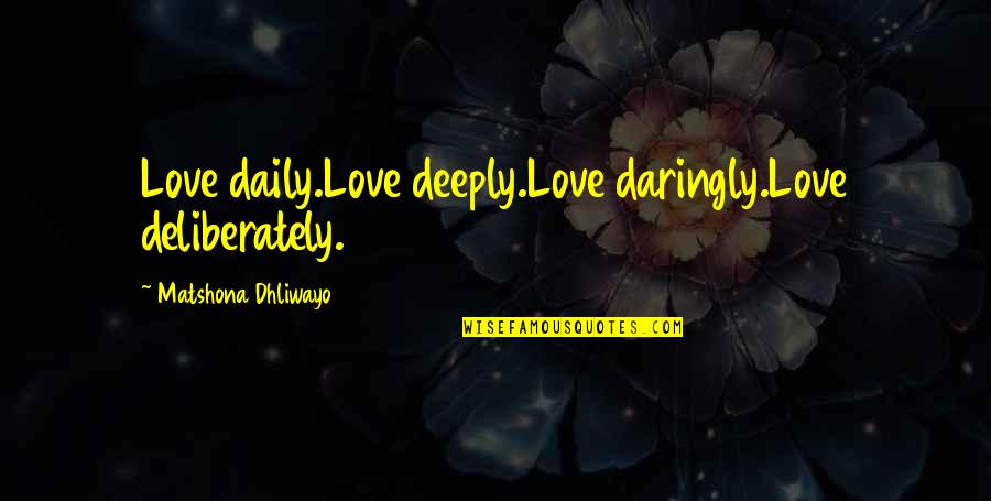 Deeply Love Quotes Quotes By Matshona Dhliwayo: Love daily.Love deeply.Love daringly.Love deliberately.