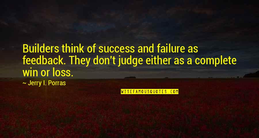 Deeply Loving Quotes By Jerry I. Porras: Builders think of success and failure as feedback. Deeply Loving Quotes By Jerry I. Porras: Builders think of success and failure as feedback.