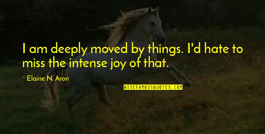Deeply Miss You Quotes By Elaine N. Aron: I am deeply moved by things. I'd hate