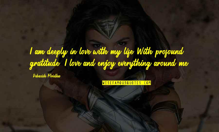 Deeply Profound Quotes By Debasish Mridha: I am deeply in love with my life.