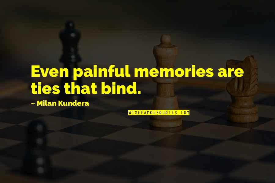Deeply Profound Quotes By Milan Kundera: Even painful memories are ties that bind.