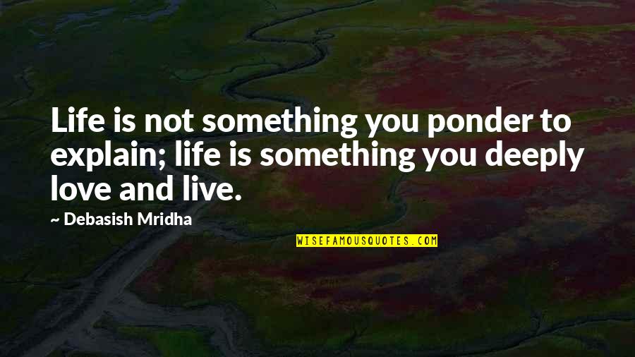 Deeply Quotes By Debasish Mridha: Life is not something you ponder to explain;