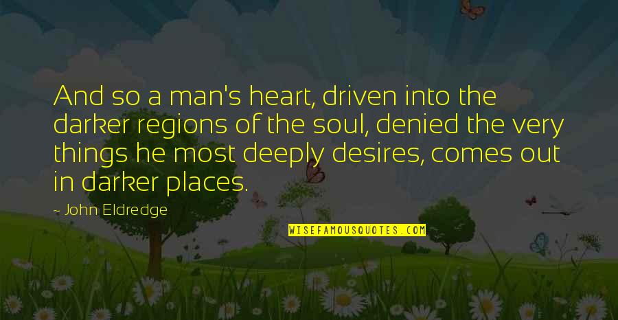 Deeply Quotes By John Eldredge: And so a man's heart, driven into the