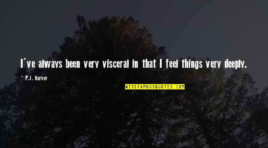 Deeply Quotes By P.J. Harvey: I've always been very visceral in that I