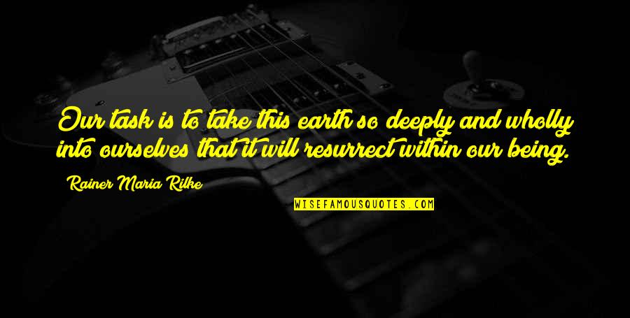 Deeply Quotes By Rainer Maria Rilke: Our task is to take this earth so