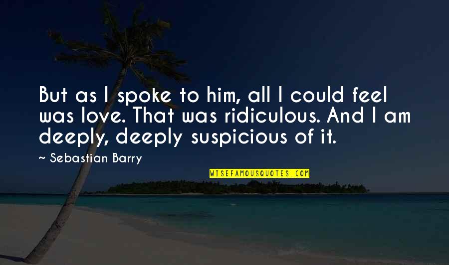 Deeply Quotes By Sebastian Barry: But as I spoke to him, all I