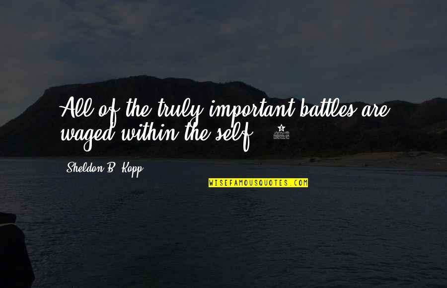 Deeply Romantic Quotes By Sheldon B. Kopp: All of the truly important battles are waged